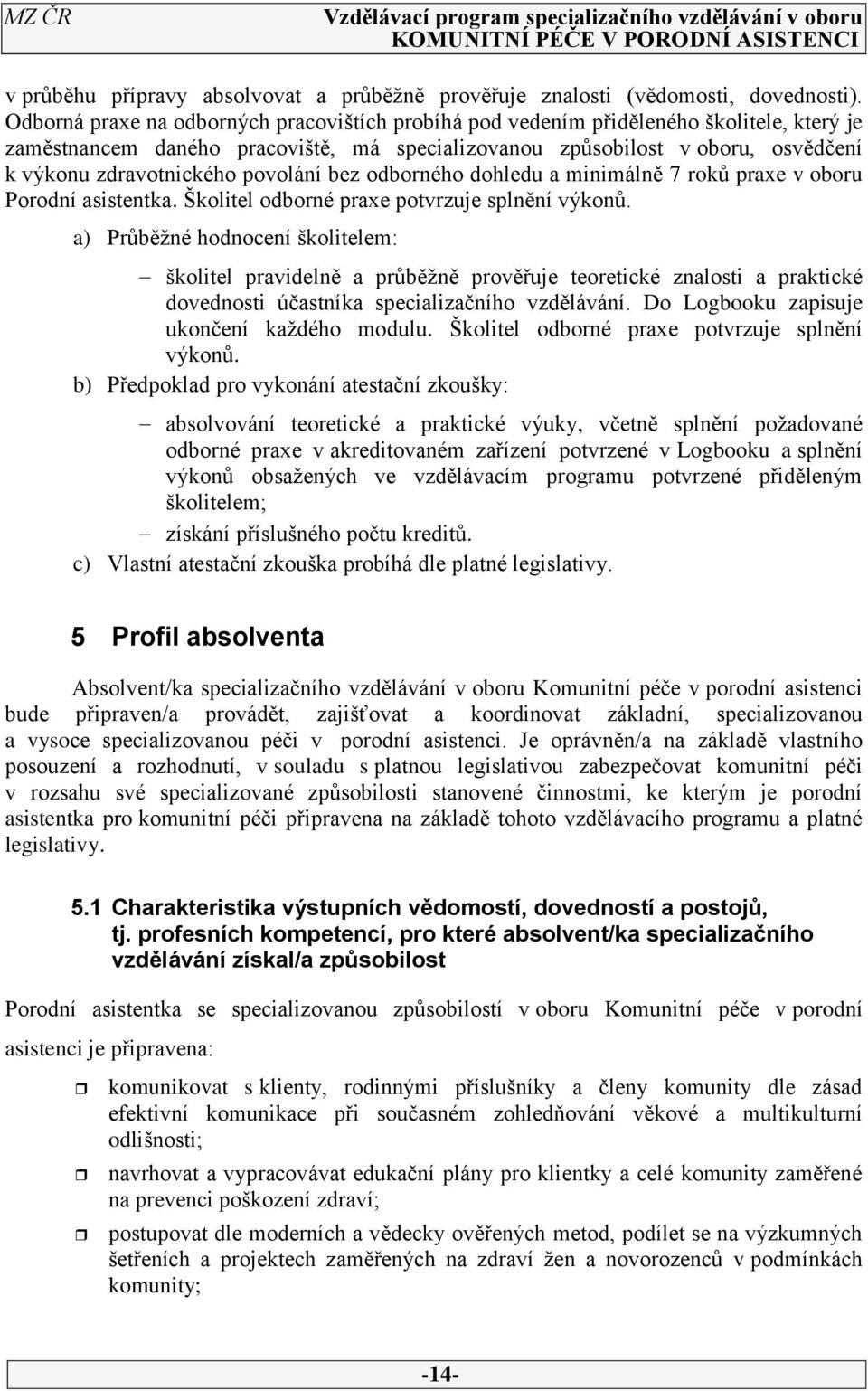 povolání bez odborného dohledu a minimálně 7 roků praxe v oboru Porodní asistentka. Školitel odborné praxe potvrzuje splnění výkonů.