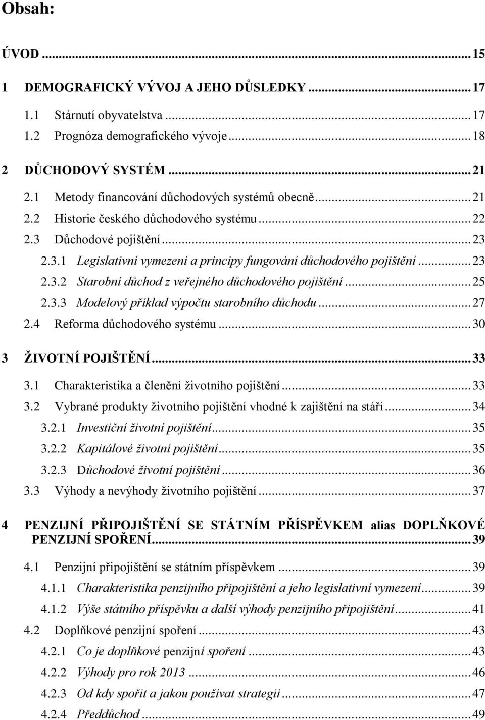 .. 23 2.3.2 Starobní důchod z veřejného důchodového pojištění... 25 2.3.3 Modelový příklad výpočtu starobního důchodu... 27 2.4 Reforma důchodového systému... 30 3 ŽIVOTNÍ POJIŠTĚNÍ... 33 3.