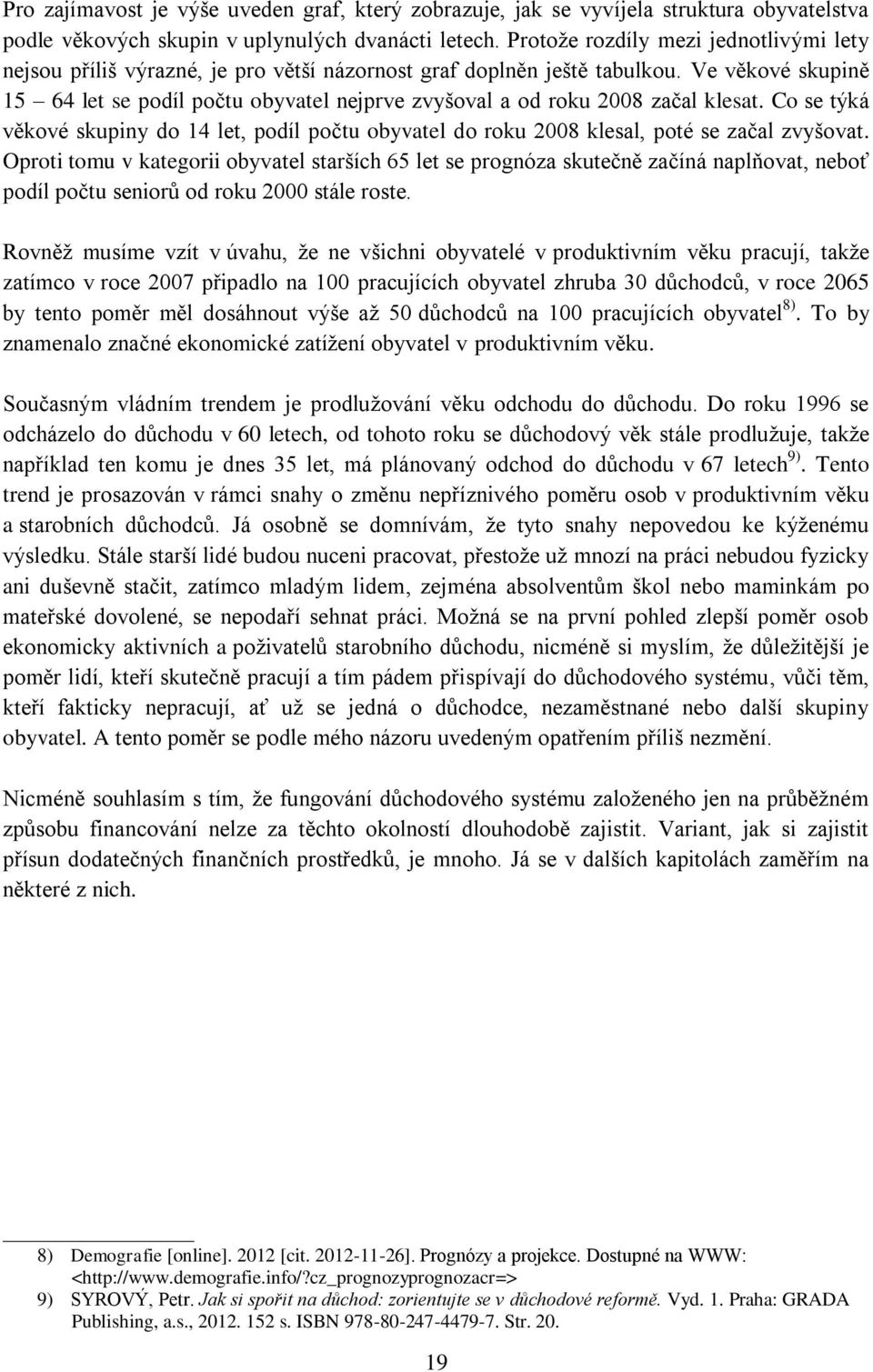 Ve věkové skupině 15 64 let se podíl počtu obyvatel nejprve zvyšoval a od roku 2008 začal klesat. Co se týká věkové skupiny do 14 let, podíl počtu obyvatel do roku 2008 klesal, poté se začal zvyšovat.