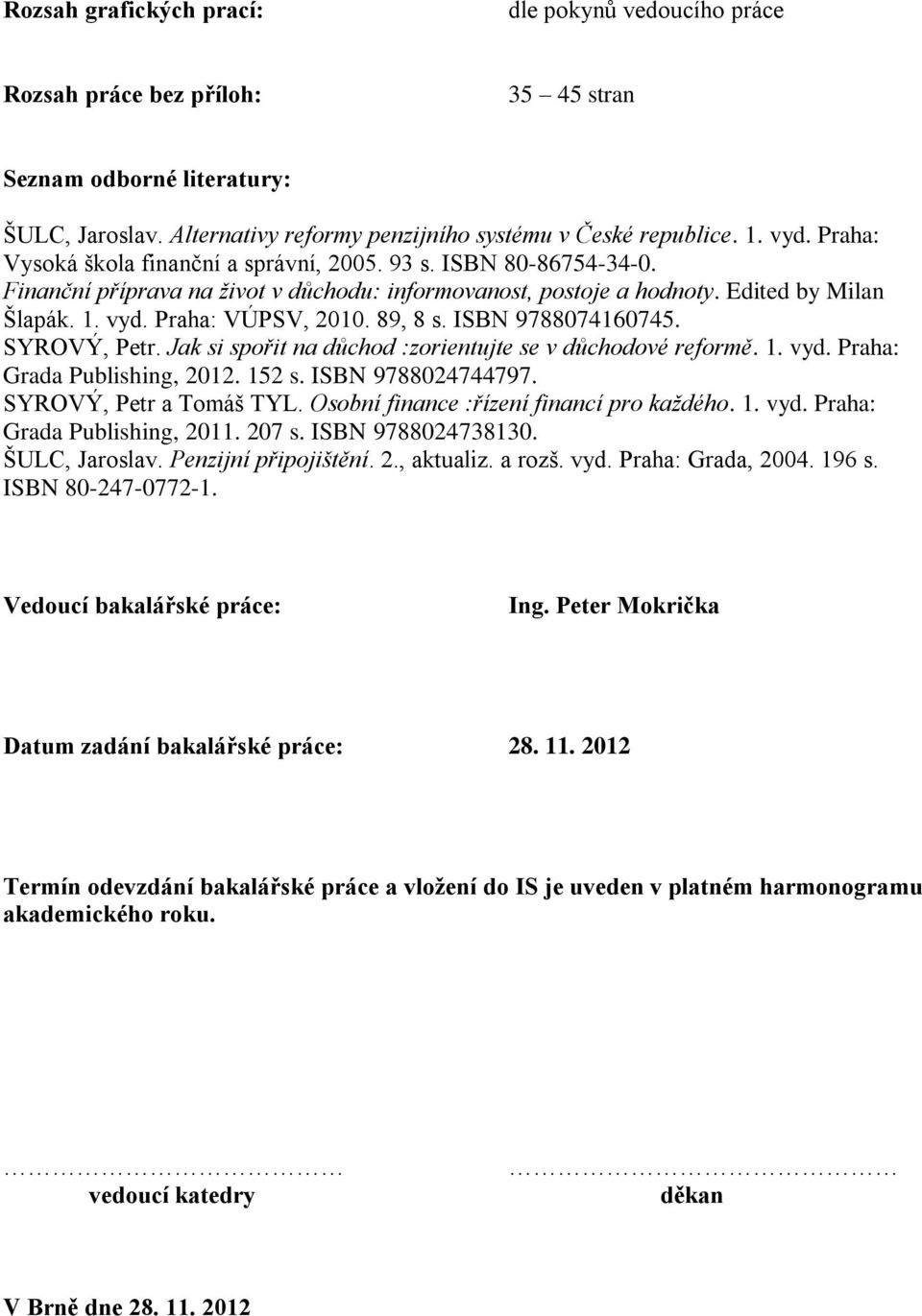 89, 8 s. ISBN 9788074160745. SYROVÝ, Petr. Jak si spořit na důchod :zorientujte se v důchodové reformě. 1. vyd. Praha: Grada Publishing, 2012. 152 s. ISBN 9788024744797. SYROVÝ, Petr a Tomáš TYL.