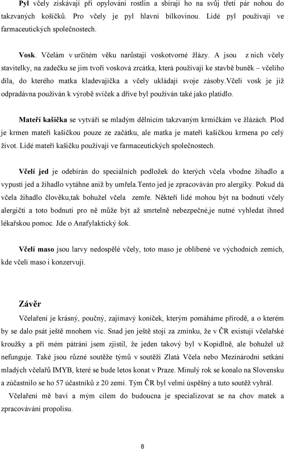 A jsou z nich včely stavitelky, na zadečku se jim tvoří vosková zrcátka, která používají ke stavbě buněk včelího díla, do kterého matka kladevajíčka a včely ukládají svoje zásoby.