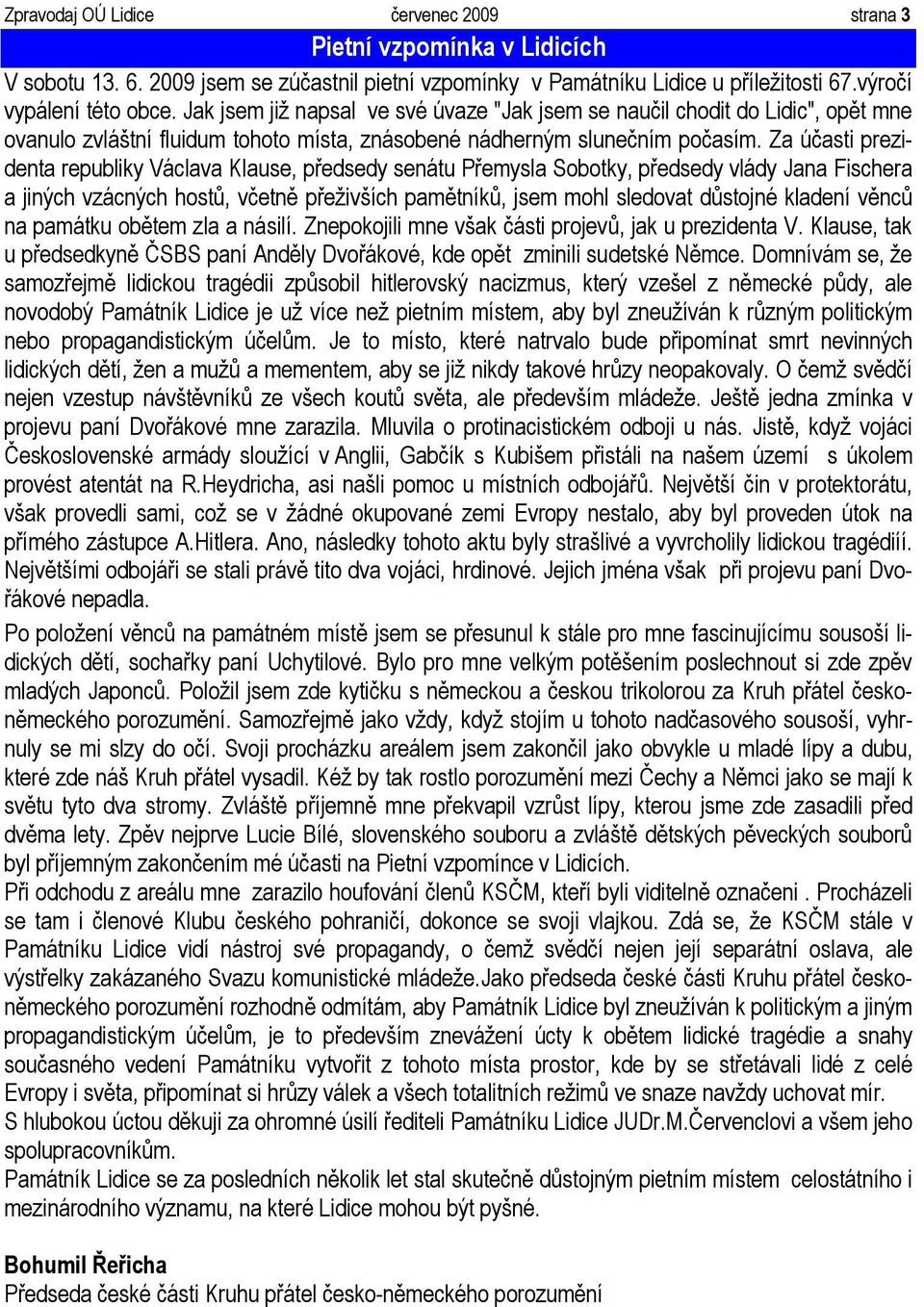 Za účasti prezidenta republiky Václava Klause, předsedy senátu Přemysla Sobotky, předsedy vlády Jana Fischera a jiných vzácných hostů, včetně přeživších pamětníků, jsem mohl sledovat důstojné kladení