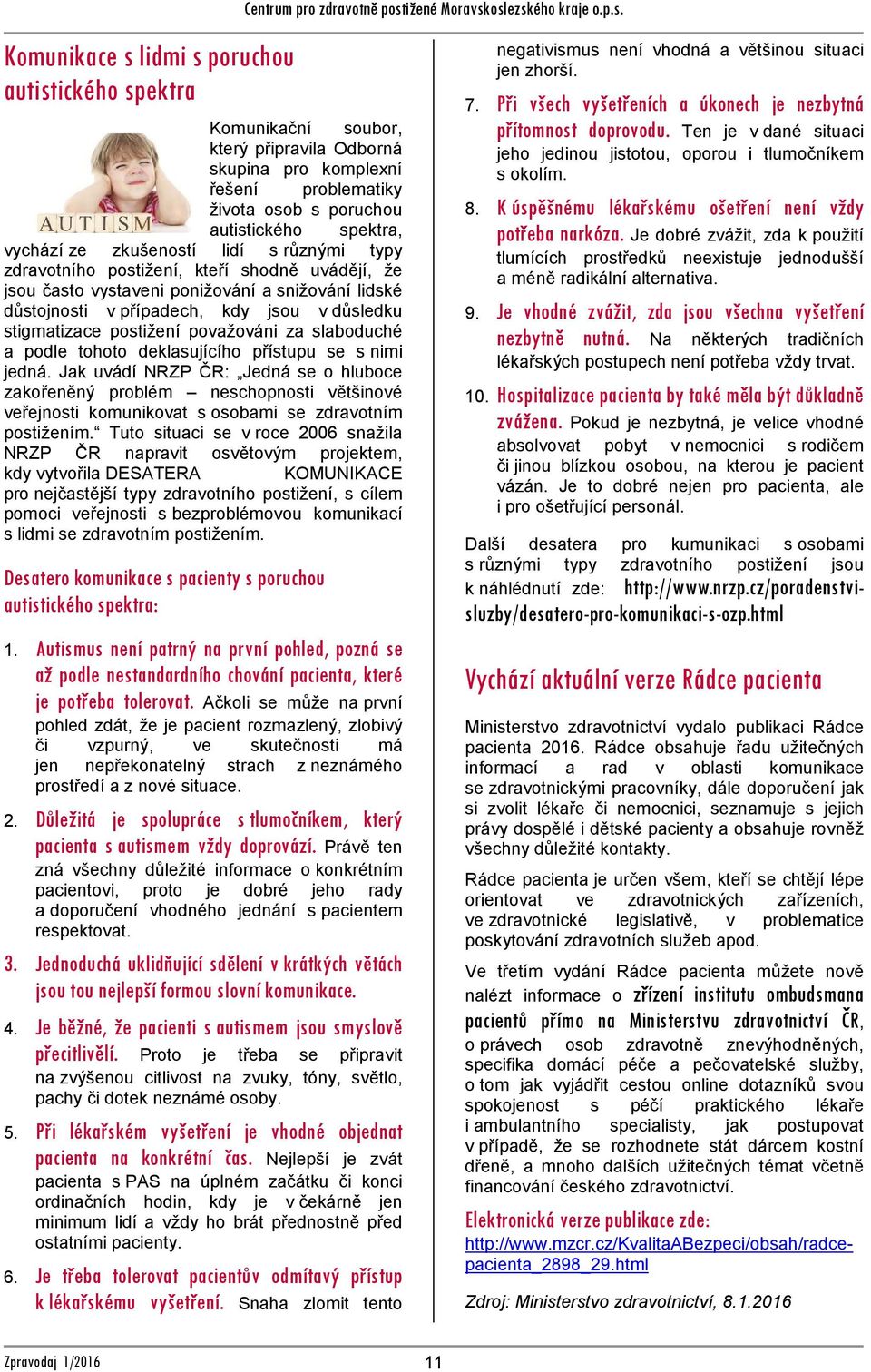 kteří shodně uvádějí, že jsou často vystaveni ponižování a snižování lidské důstojnosti v případech, kdy jsou v důsledku stigmatizace postižení považováni za slaboduché a podle tohoto deklasujícího