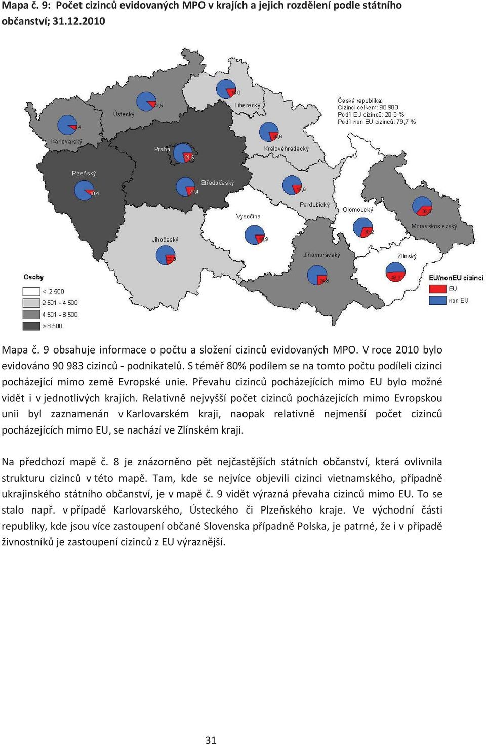 Relativn nejvyšší poet cizinc pocházejících mimo Evropskou unii byl zaznamenán vkarlovarském kraji, naopak relativn nejmenší poet cizinc pocházejícíchmimoeu,senacházívezlínskémkraji. Na pedchozí map.