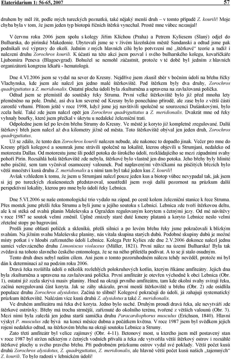 V červnu roku 2006 jsem spolu s kolegy Jiřím Klíchou (Praha) a Petrem Kyliesem (Slaný) odjel do Bulharska, do pirinské Makedonie.