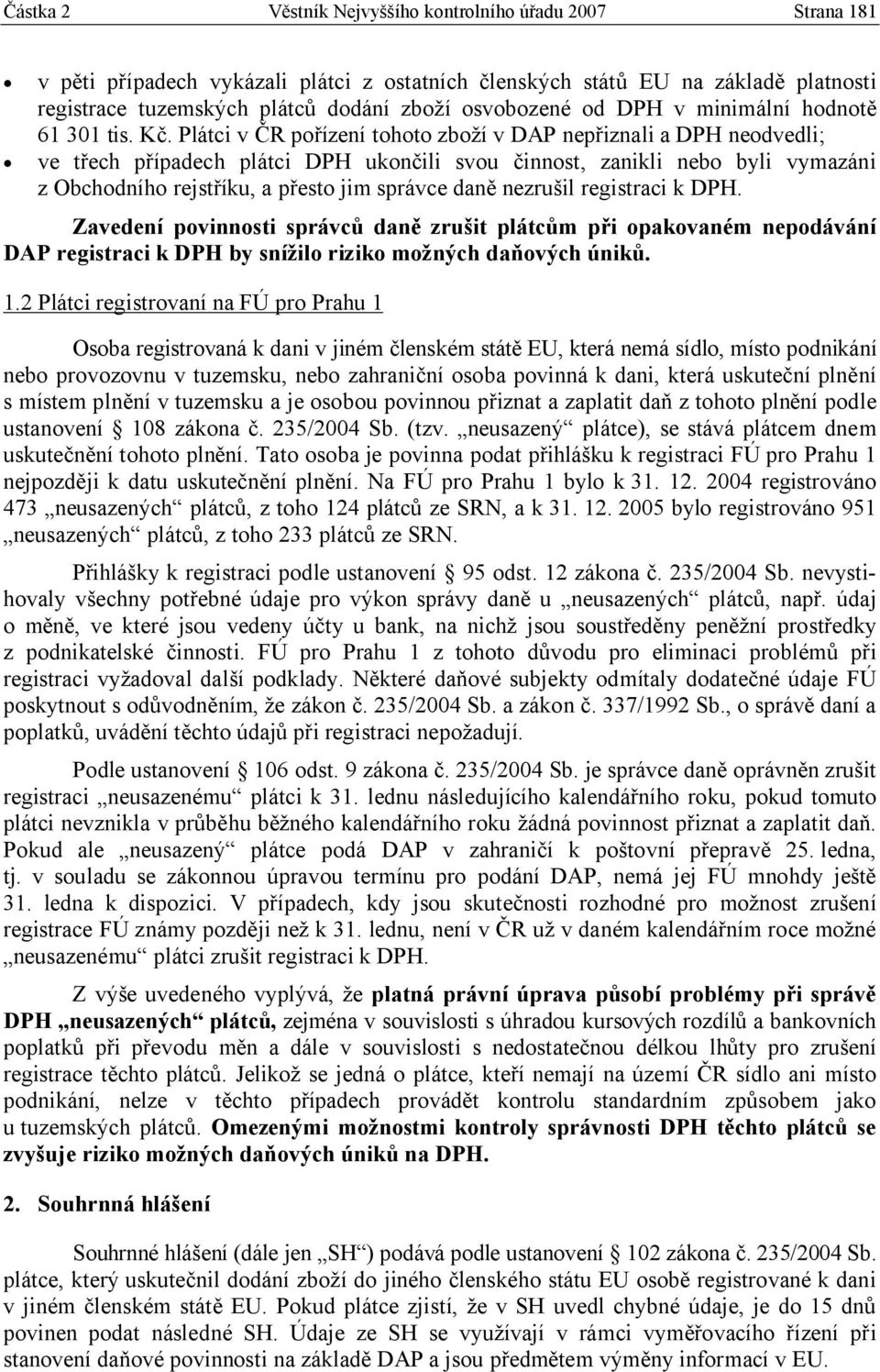 Plátci v ČR pořízení tohoto zboží v DAP nepřiznali a DPH neodvedli; ve třech případech plátci DPH ukončili svou činnost, zanikli nebo byli vymazáni z Obchodního rejstříku, a přesto jim správce daně