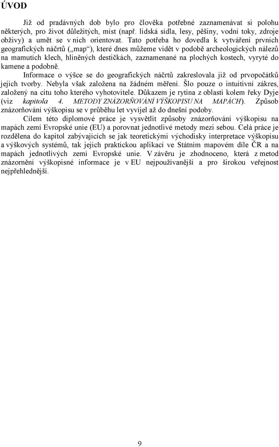 Tato potřeba ho dovedla k vytváření prvních geografických náčrtů ( map ), které dnes můžeme vidět v podobě archeologických nálezů na mamutích klech, hliněných destičkách, zaznamenané na plochých