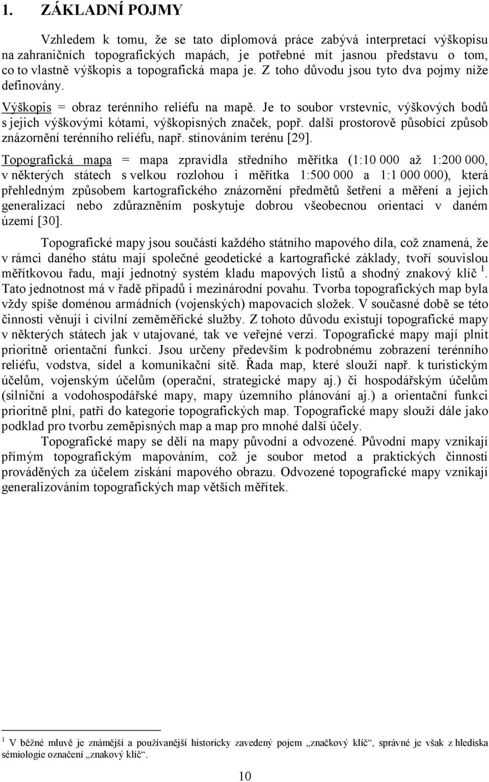 Je to soubor vrstevnic, výškových bodů s jejich výškovými kótami, výškopisných značek, popř. další prostorově působící způsob znázornění terénního reliéfu, např. stínováním terénu [29].