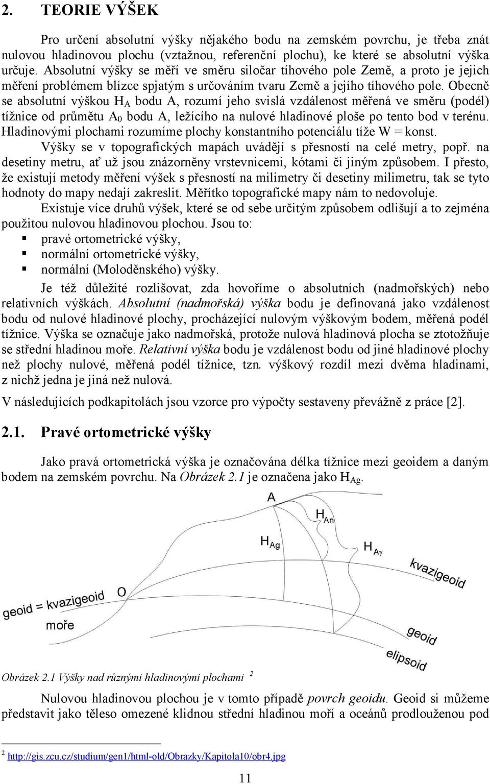 Obecně se absolutní výškou H A bodu A, rozumí jeho svislá vzdálenost měřená ve směru (podél) tížnice od průmětu A 0 bodu A, ležícího na nulové hladinové ploše po tento bod v terénu.