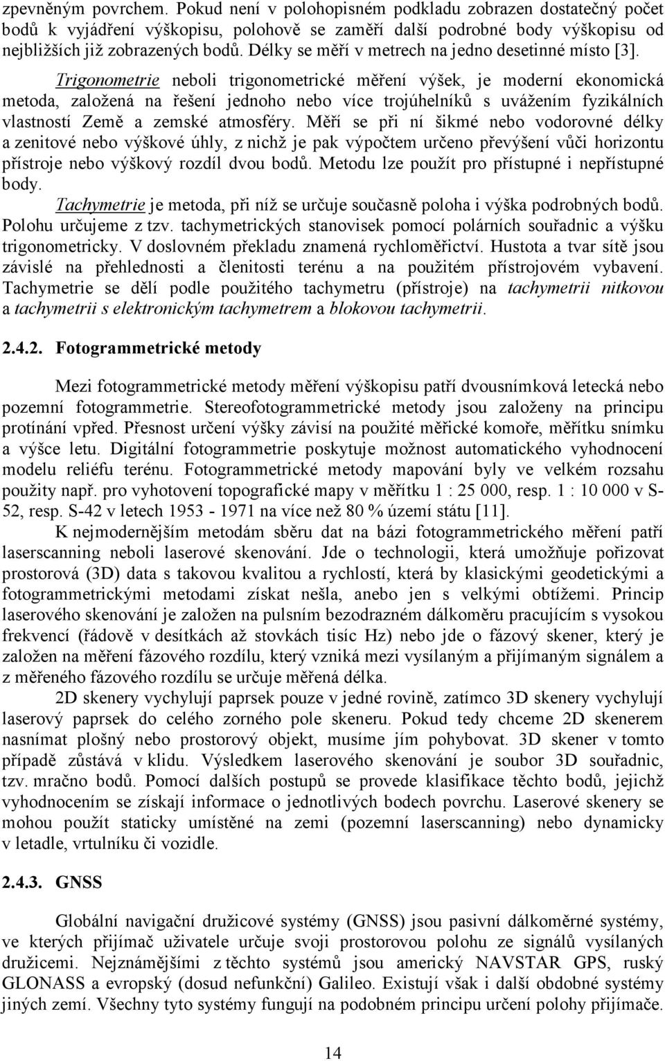 Trigonometrie neboli trigonometrické měření výšek, je moderní ekonomická metoda, založená na řešení jednoho nebo více trojúhelníků s uvážením fyzikálních vlastností Země a zemské atmosféry.