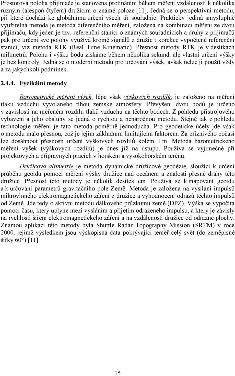 Prakticky jediná smysluplně využitelná metoda je metoda diferenčního měření, založená na kombinaci měření ze dvou přijímačů, kdy jeden je tzv.