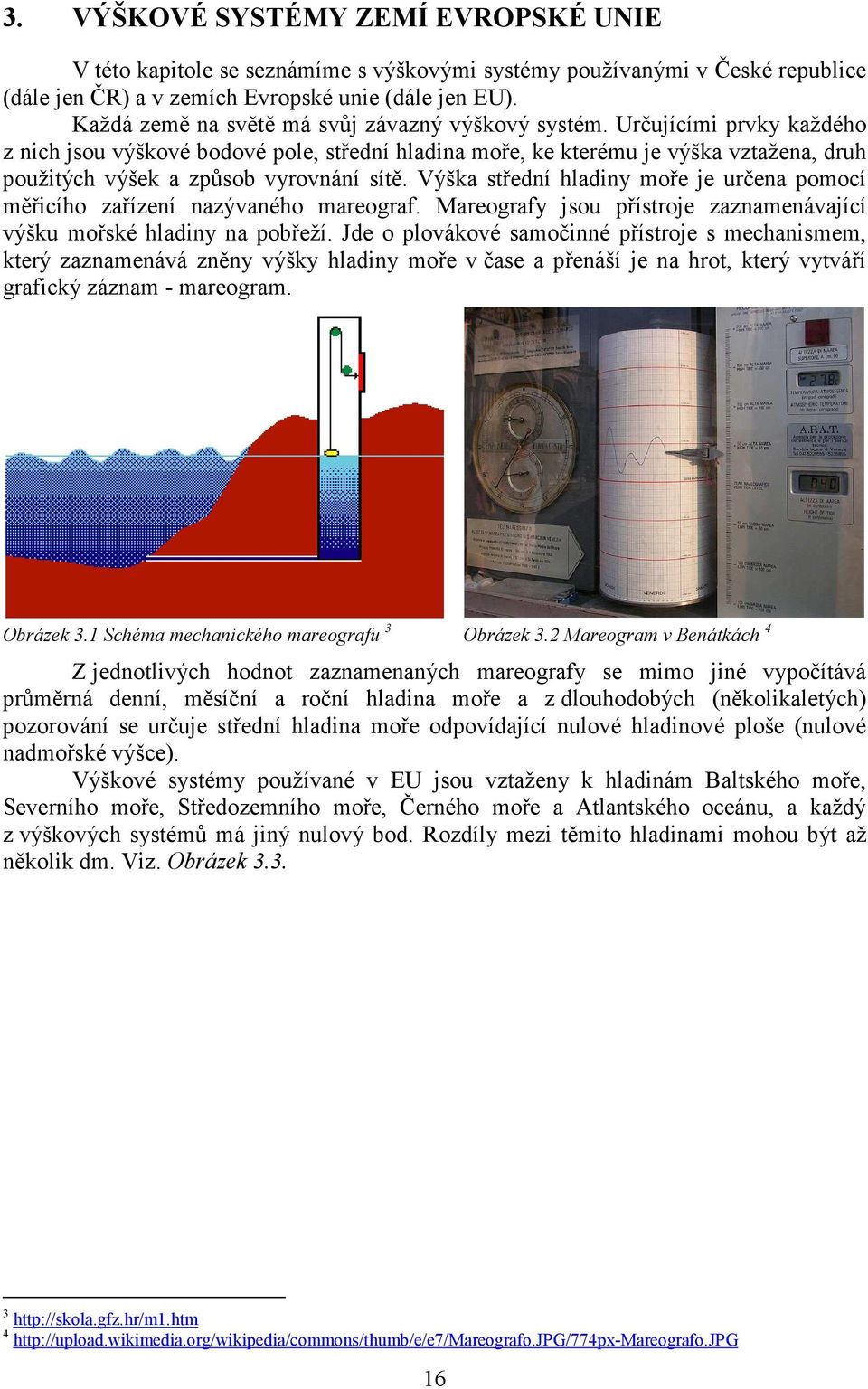 Určujícími prvky každého z nich jsou výškové bodové pole, střední hladina moře, ke kterému je výška vztažena, druh použitých výšek a způsob vyrovnání sítě.