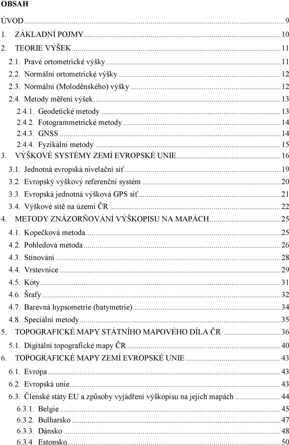 .. 19 3.2. Evropský výškový referenční systém... 20 3.3. Evropská jednotná výšková GPS síť... 21 3.4. Výškové sítě na území ČR... 22 4. METODY ZNÁZORŇOVÁNÍ VÝŠKOPISU NA MAPÁCH... 25 4.1. Kopečková metoda.