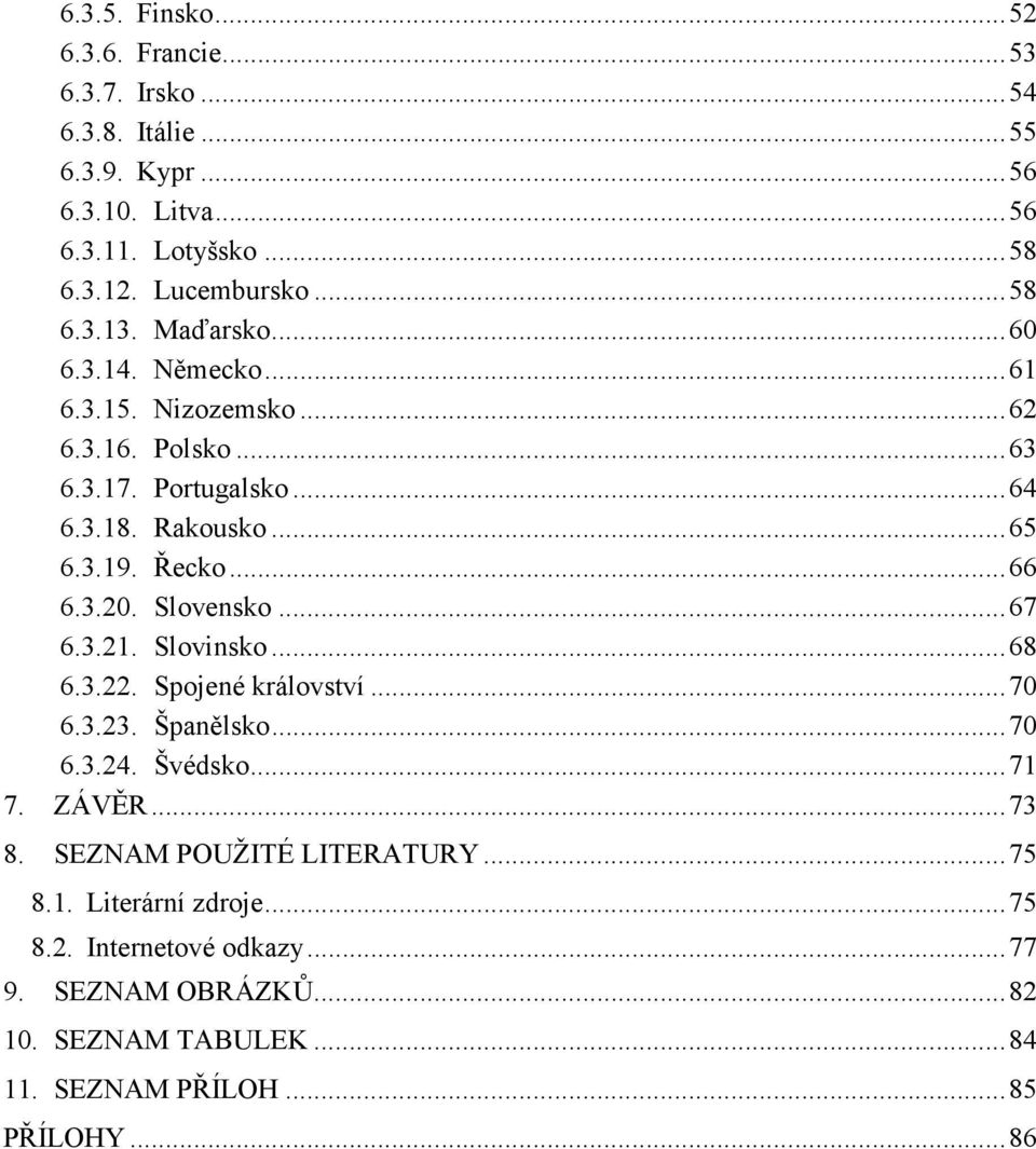 .. 66 6.3.20. Slovensko... 67 6.3.21. Slovinsko... 68 6.3.22. Spojené království... 70 6.3.23. Španělsko... 70 6.3.24. Švédsko... 71 7. ZÁVĚR... 73 8.