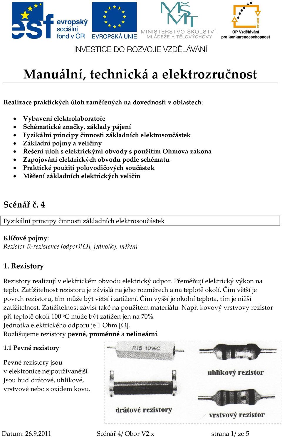 součástek Měření základních elektrických veličin Scénář č. 4 Fyzikální principy činnosti základních elektrosoučástek Klíčové pojmy: Rezistor R-rezistence (odpor)[ω], jednotky, měření 1.