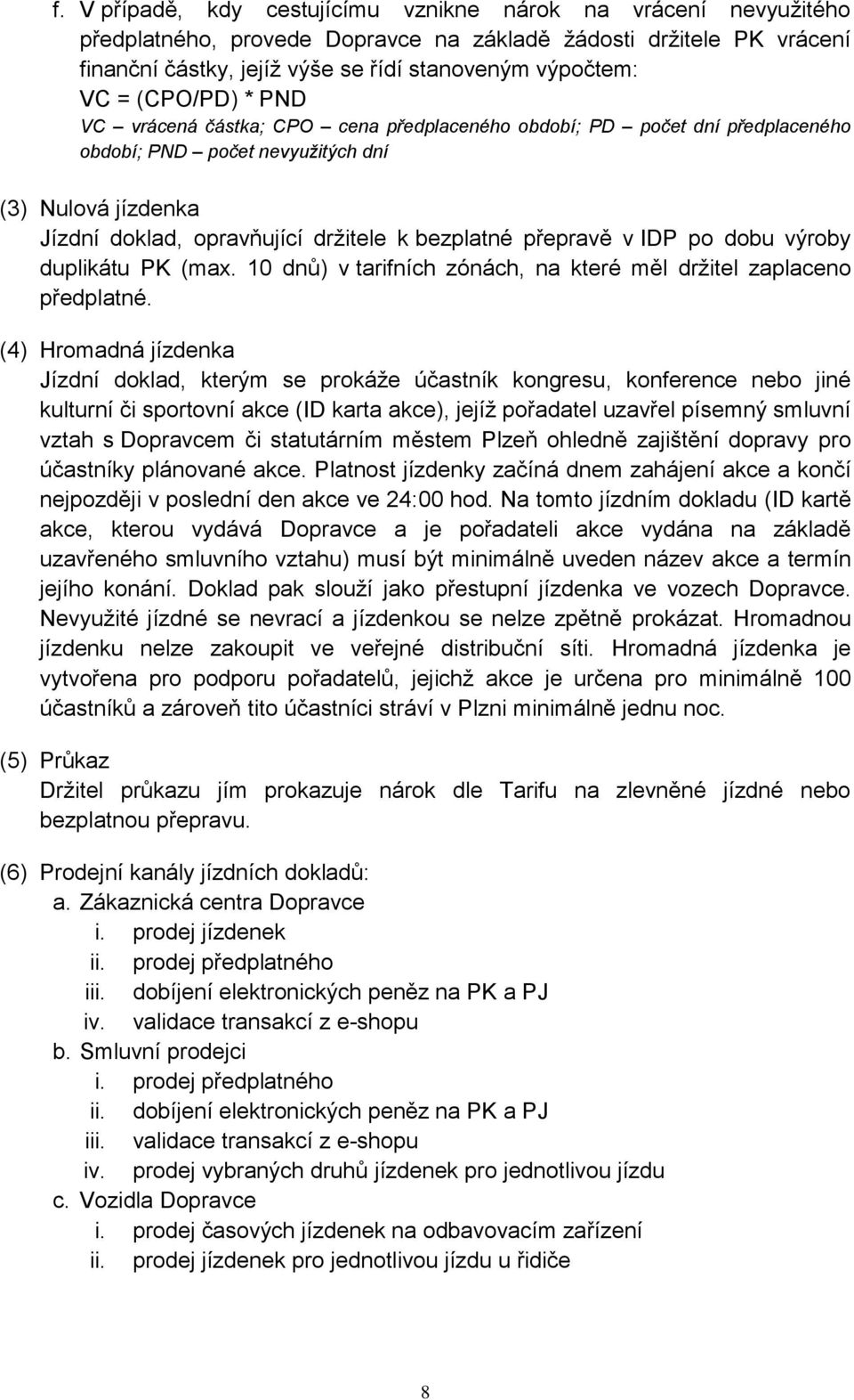 přepravě v IDP po dobu výroby duplikátu PK (max. 10 dnů) v tarifních zónách, na které měl držitel zaplaceno předplatné.