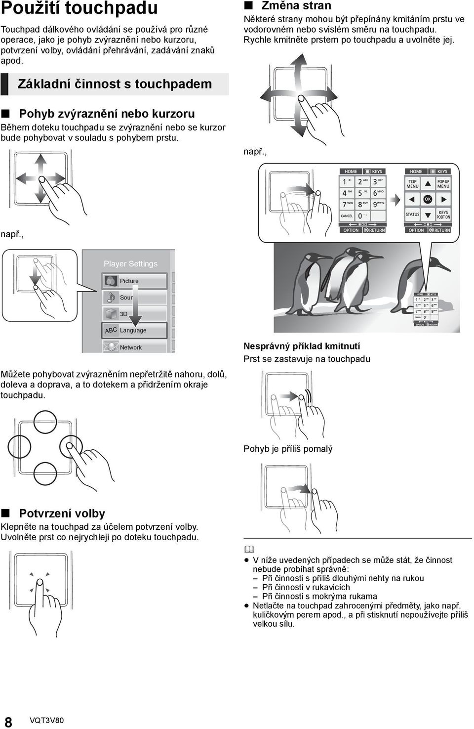 Základní činnost s touchpadem Pohyb zvýraznění nebo kurzoru Během doteku touchpadu se zvýraznění nebo se kurzor bude pohybovat v souladu s pohybem prstu. např., např.