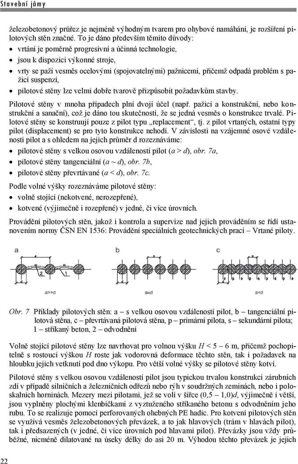 problém s pažicí suspenzí, pilotové stěny lze velmi dobře tvarově přizpůsobit požadavkům stavby. Pilotové stěny v mnoha případech plní dvojí účel (např.