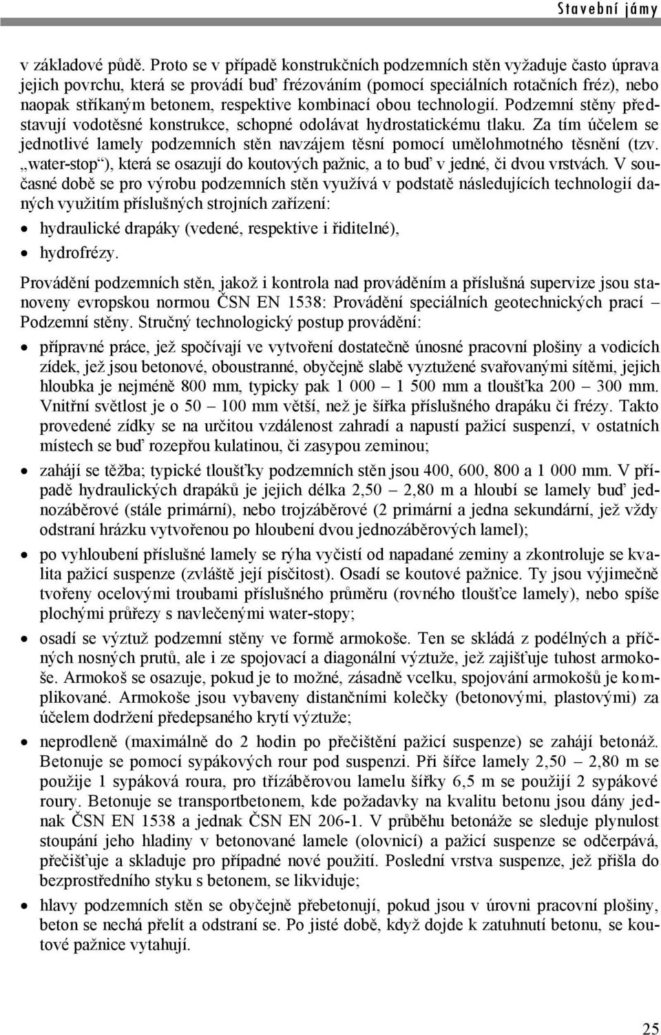 kombinací obou technologií. Podzemní stěny představují vodotěsné konstrukce, schopné odolávat hydrostatickému tlaku.