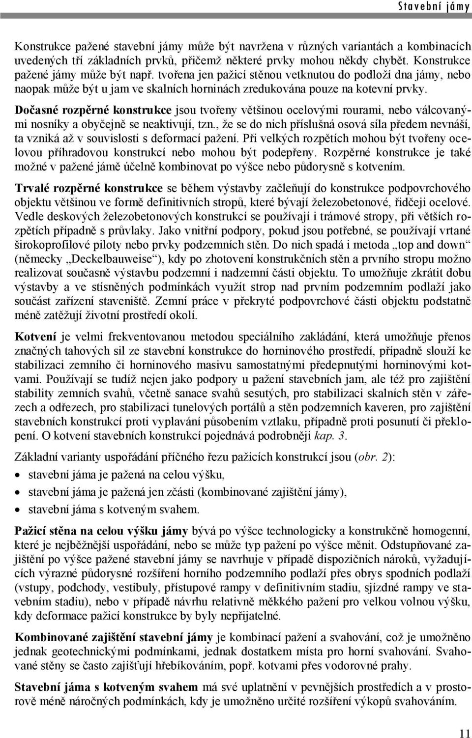 Dočasné rozpěrné konstrukce jsou tvořeny většinou ocelovými rourami, nebo válcovanými nosníky a obyčejně se neaktivují, tzn.