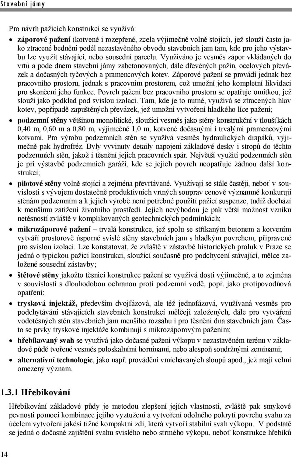 Využíváno je vesměs zápor vkládaných do vrtů a pode dnem stavební jámy zabetonovaných, dále dřevěných pažin, ocelových převázek a dočasných tyčových a pramencových kotev.