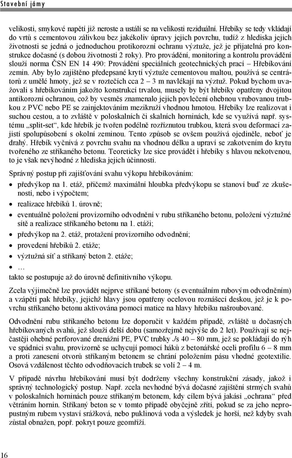 pro konstrukce dočasné (s dobou životnosti 2 roky). Pro provádění, monitoring a kontrolu provádění slouží norma ČSN EN 14 490: Provádění speciálních geotechnických prací Hřebíkování zemin.