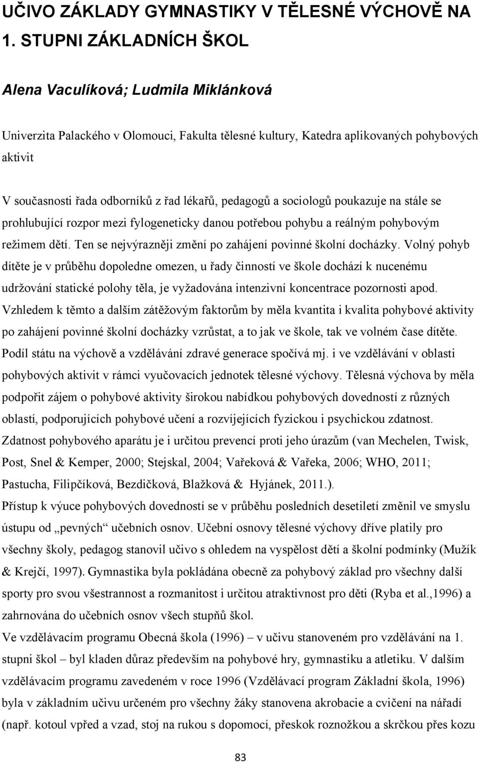 lékařů, pedagogů a sociologů poukazuje na stále se prohlubující rozpor mezi fylogeneticky danou potřebou pohybu a reálným pohybovým režimem dětí.