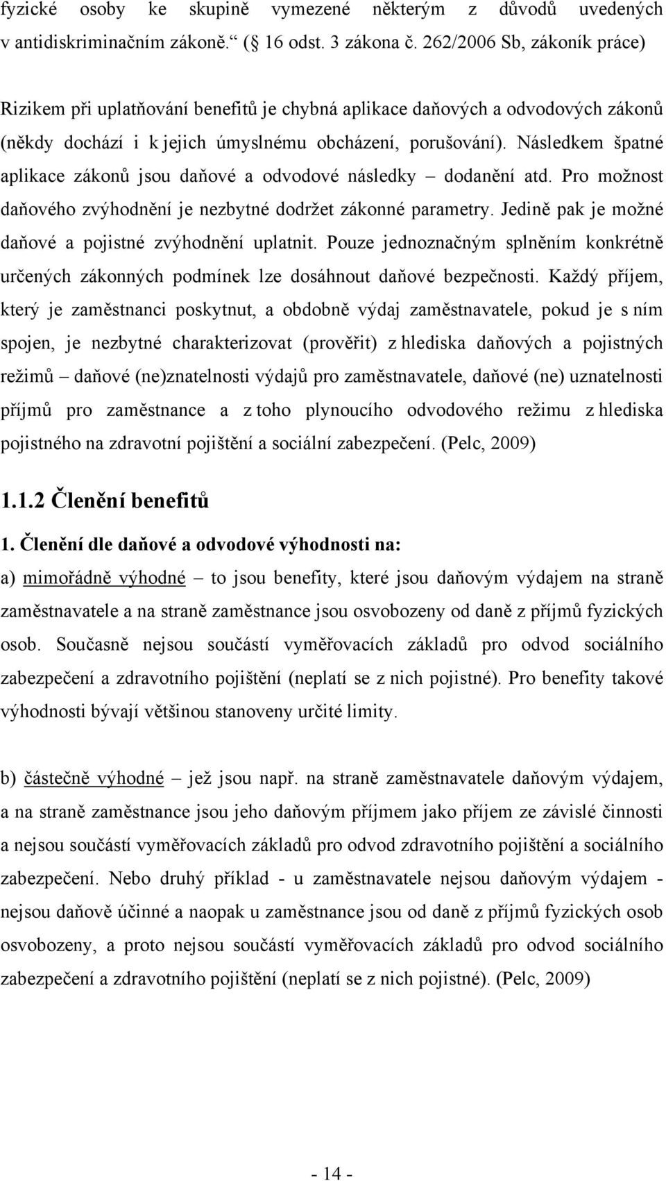 Následkem špatné aplikace zákonů jsou daňové a odvodové následky dodanění atd. Pro možnost daňového zvýhodnění je nezbytné dodržet zákonné parametry.