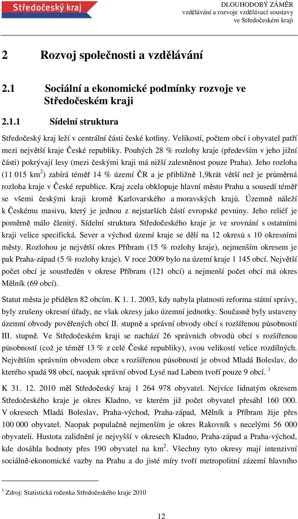 Pouhých 28 % rozlohy kraje (především v jeho jižní části) pokrývají lesy (mezi českými kraji má nižší zalesněnost pouze Praha).