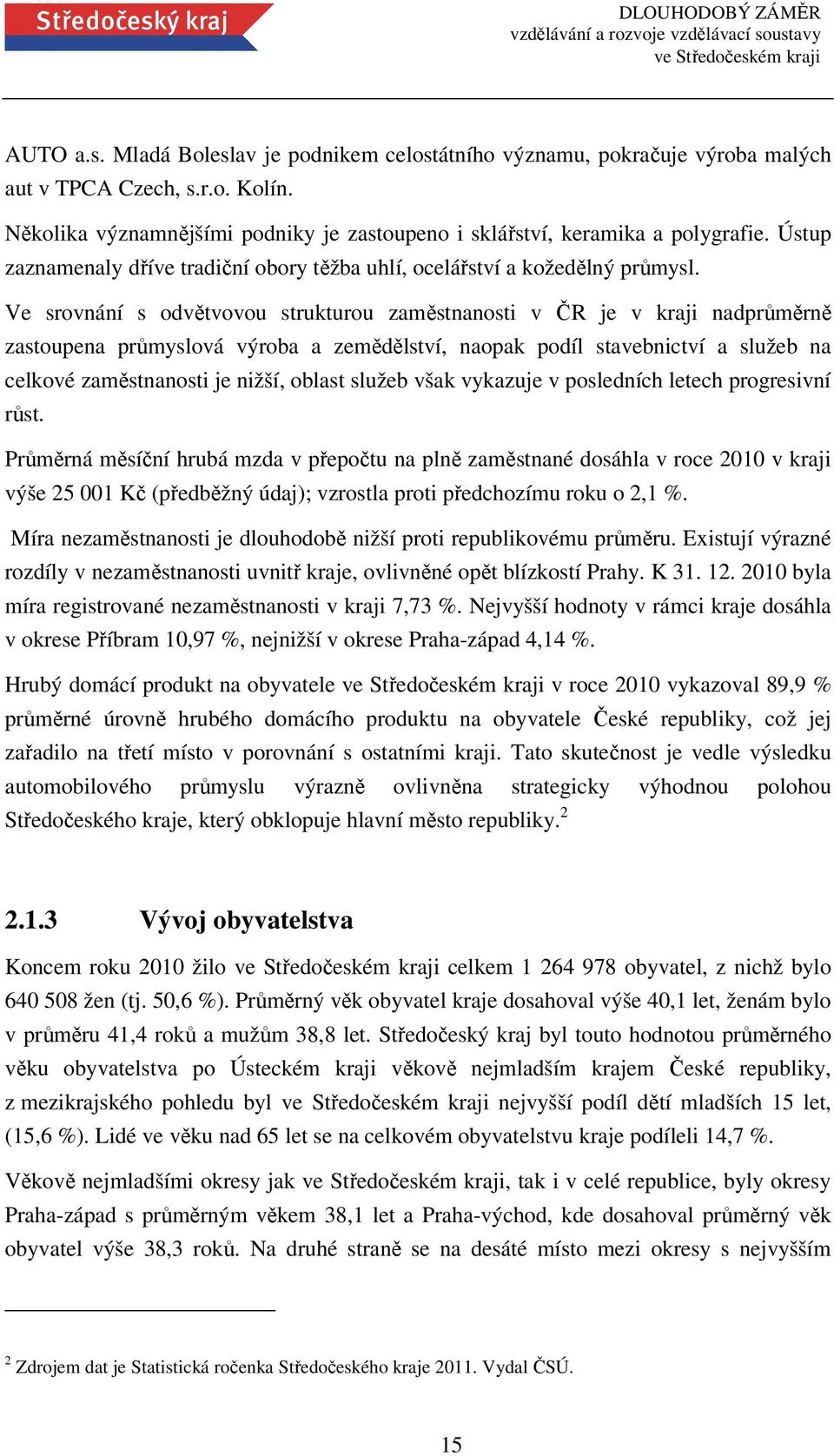 Ve srovnání s odvětvovou strukturou zaměstnanosti v ČR je v kraji nadprůměrně zastoupena průmyslová výroba a zemědělství, naopak podíl stavebnictví a služeb na celkové zaměstnanosti je nižší, oblast