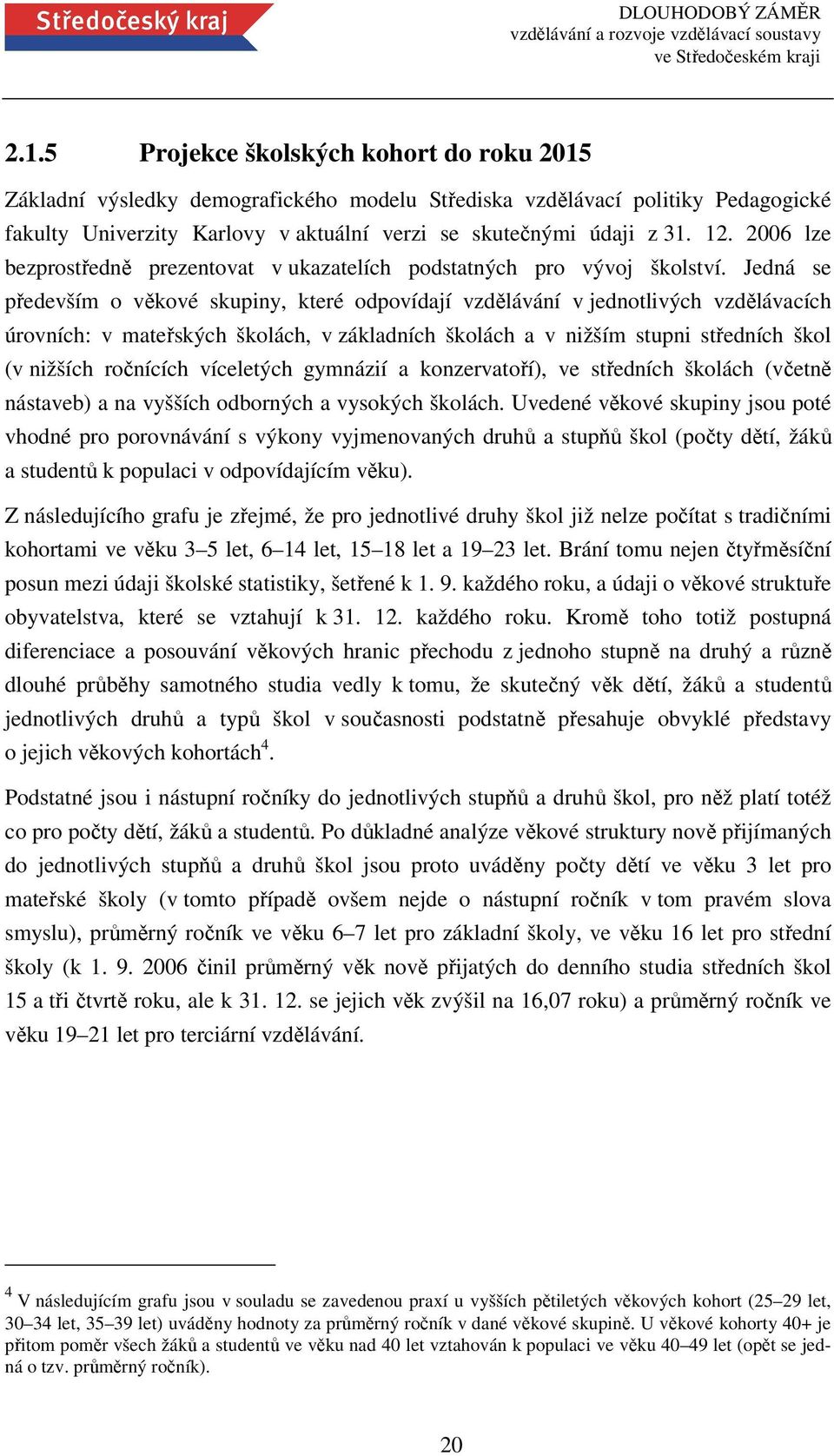 Jedná se především o věkové skupiny, které odpovídají vzdělávání v jednotlivých vzdělávacích úrovních: v mateřských školách, v základních školách a v nižším stupni středních škol (v nižších ročnících