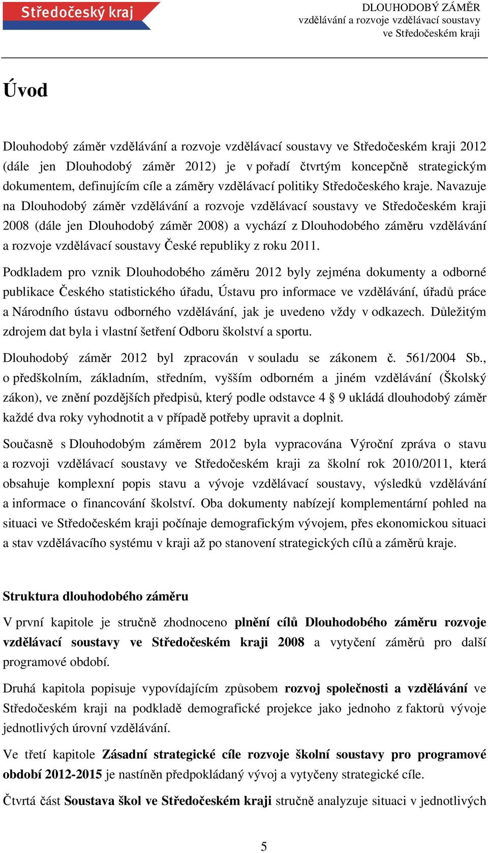 Podkladem pro vznik Dlouhodobého záměru 2012 byly zejména dokumenty a odborné publikace Českého statistického úřadu, Ústavu pro informace ve vzdělávání, úřadů práce a Národního ústavu odborného