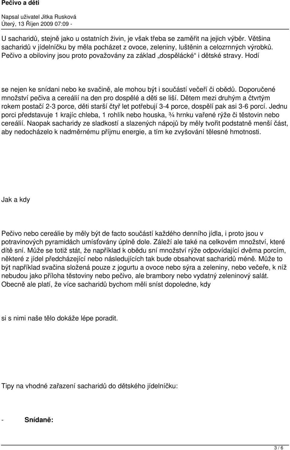 Hdí se nejen ke snídani neb ke svačině, ale mhu být i sučástí večeří či bědů. Dpručené mnžství pečiva a cereálií na den pr dspělé a děti se liší.