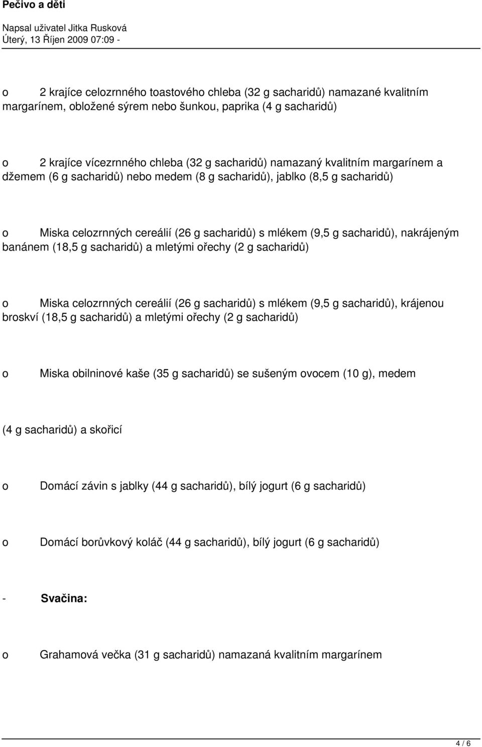 sacharidů), nakrájeným banánem (18,5 g sacharidů) a mletými řechy (2 g sacharidů) Miska celzrnných cereálií (26 g sacharidů) s mlékem (9,5 g sacharidů), krájenu brskví (18,5 g sacharidů) a mletými