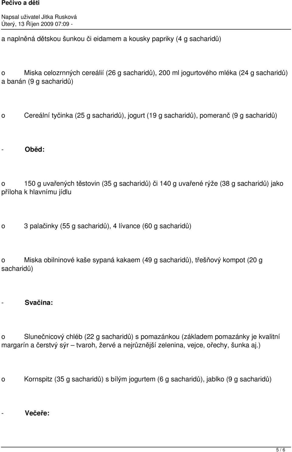 hlavnímu jídlu 3 palačinky (55 g sacharidů), 4 lívance (60 g sacharidů) Miska bilninvé kaše sypaná kakaem (49 g sacharidů), třešňvý kmpt (20 g sacharidů) - Svačina: Slunečnicvý chléb (22 g sacharidů)