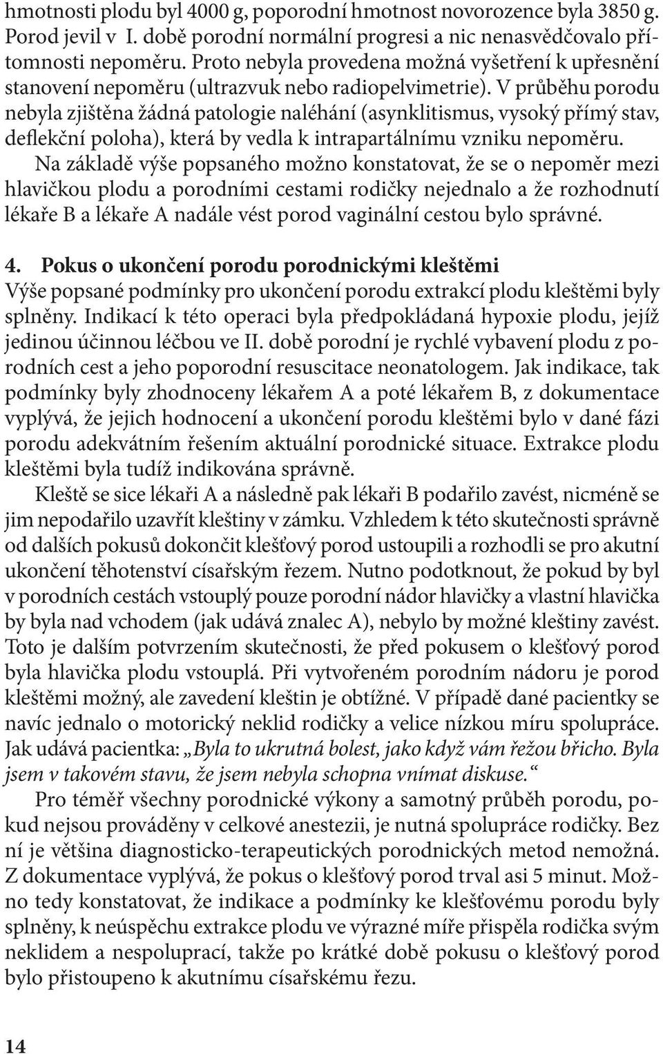 V průběhu porodu nebyla zjištěna žádná patologie naléhání (asynklitismus, vysoký přímý stav, deflekční poloha), která by vedla k intrapartálnímu vzniku nepoměru.