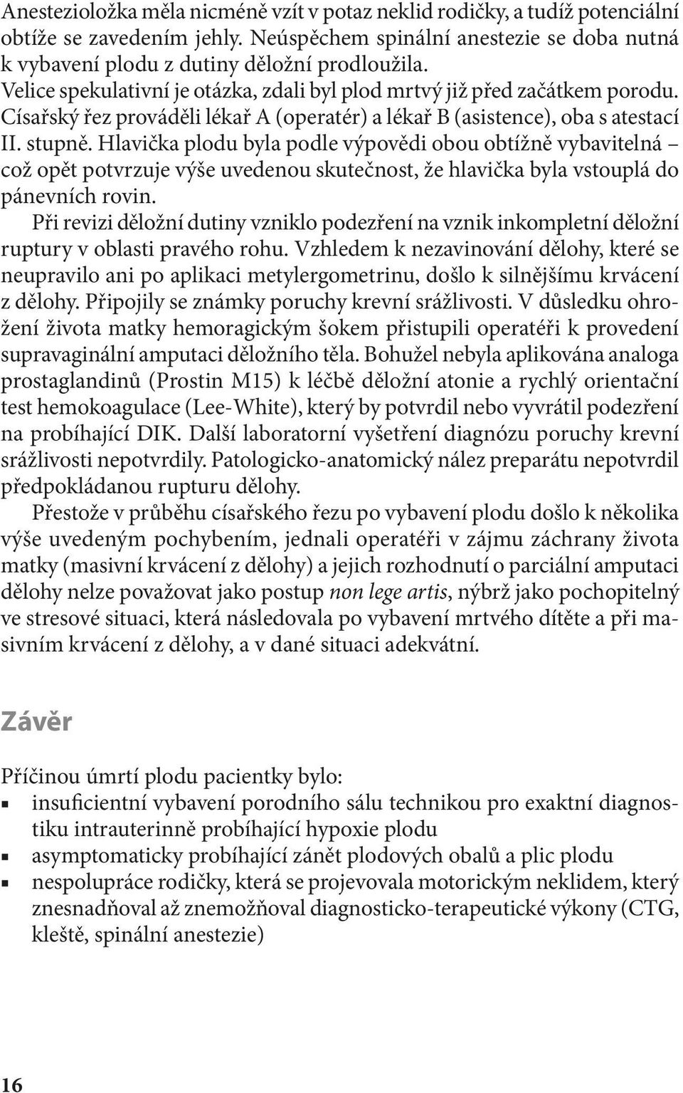 Hlavička plodu byla podle výpovědi obou obtížně vybavitelná což opět potvrzuje výše uvedenou skutečnost, že hlavička byla vstouplá do pánevních rovin.