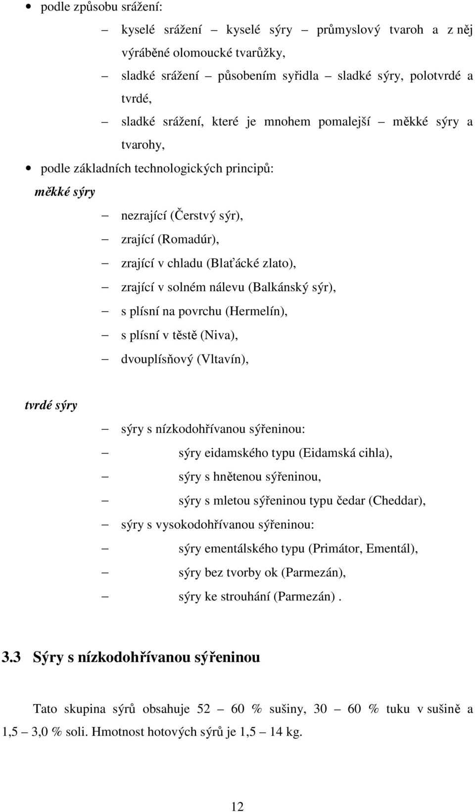 (Balkánský sýr), s plísní na povrchu (Hermelín), s plísní v těstě (Niva), dvouplísňový (Vltavín), tvrdé sýry sýry s nízkodohřívanou sýřeninou: sýry eidamského typu (Eidamská cihla), sýry s hnětenou