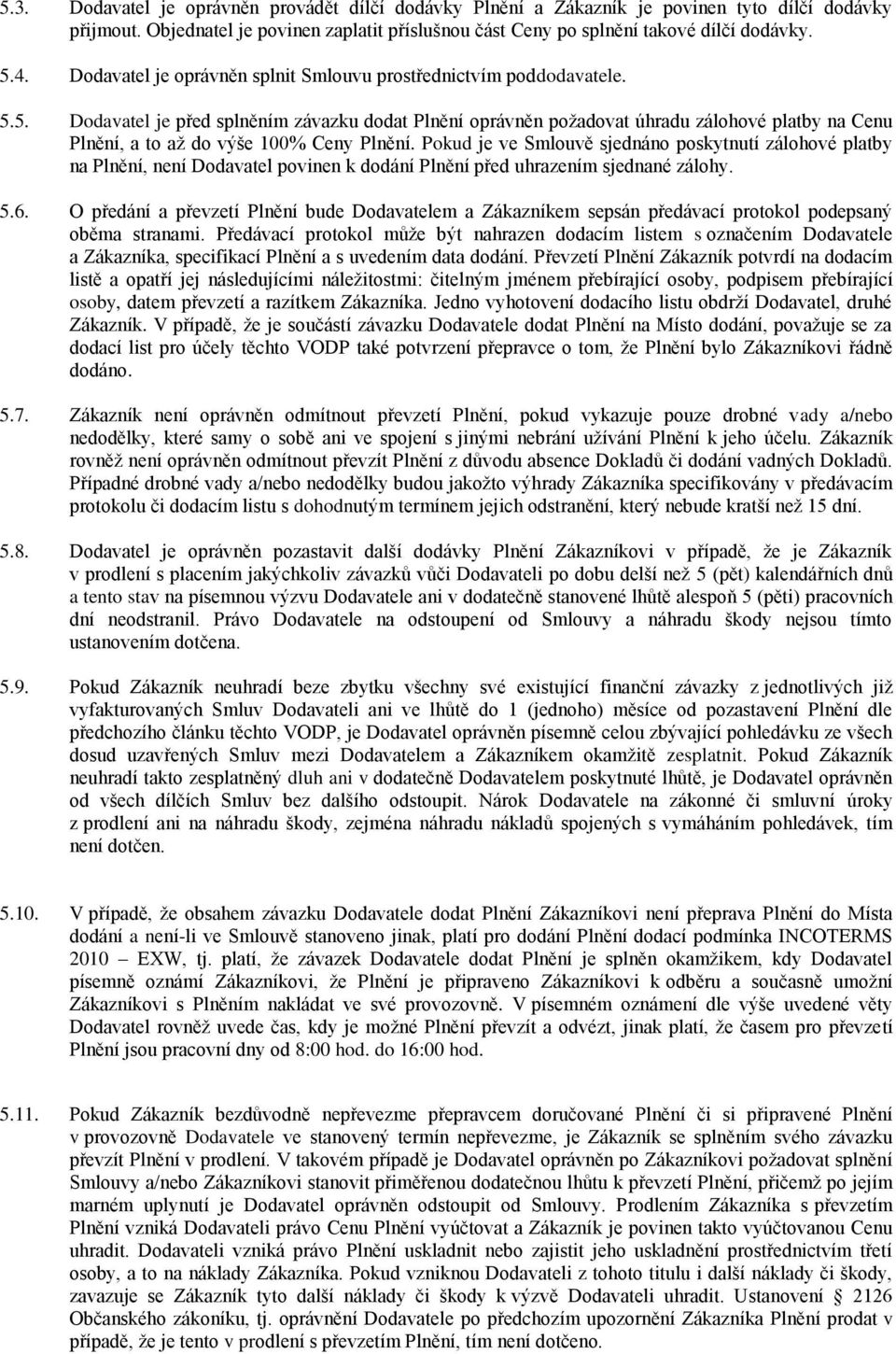 5. Dodavatel je před splněním závazku dodat Plnění oprávněn požadovat úhradu zálohové platby na Cenu Plnění, a to až do výše 100% Ceny Plnění.