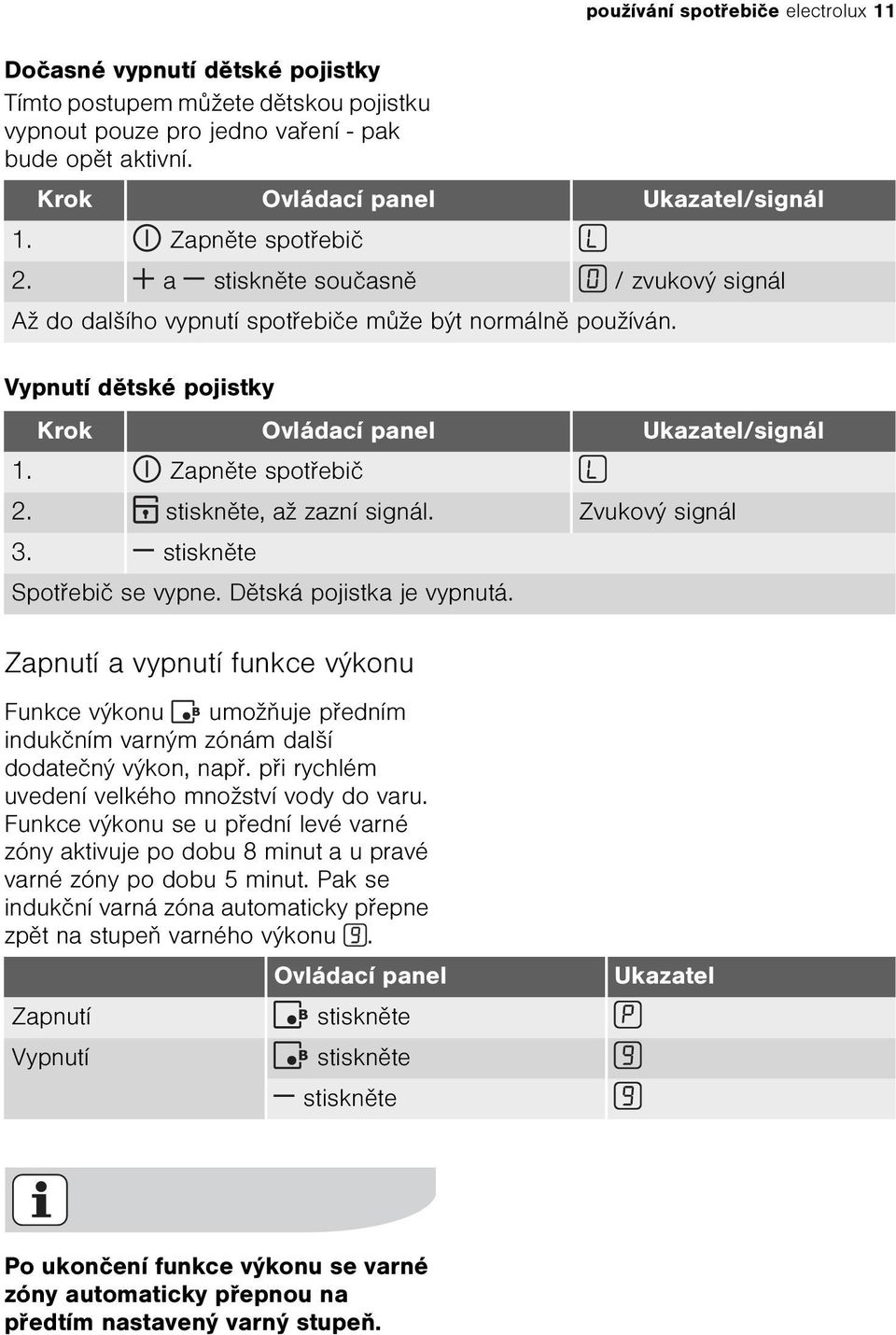 Zapnìte spotøebiè 2. stisknìte, až zazní signál. Zvukový signál 3. stisknìte Spotøebiè se vypne. Dìtská pojistka je vypnutá.