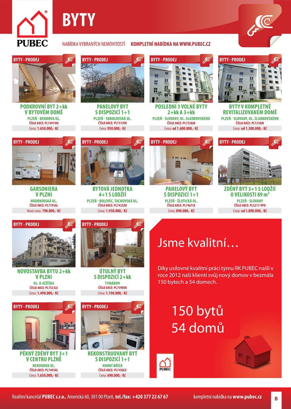 SLADKOVSKÉHO ČÍSLO AKCE: PL7218JK Cena: od 1.300.000,- Kč GARSONIERA V PLZNI HODONÍNSKÁ UL. ČÍSLO AKCE: PL7195AL Nová cena: 790.000,- Kč BYTOVÁ JEDNOTKA 4+1 S LODŽIÍ PLZEŇ - BOLEVEC, TACHOVSKÁ UL.