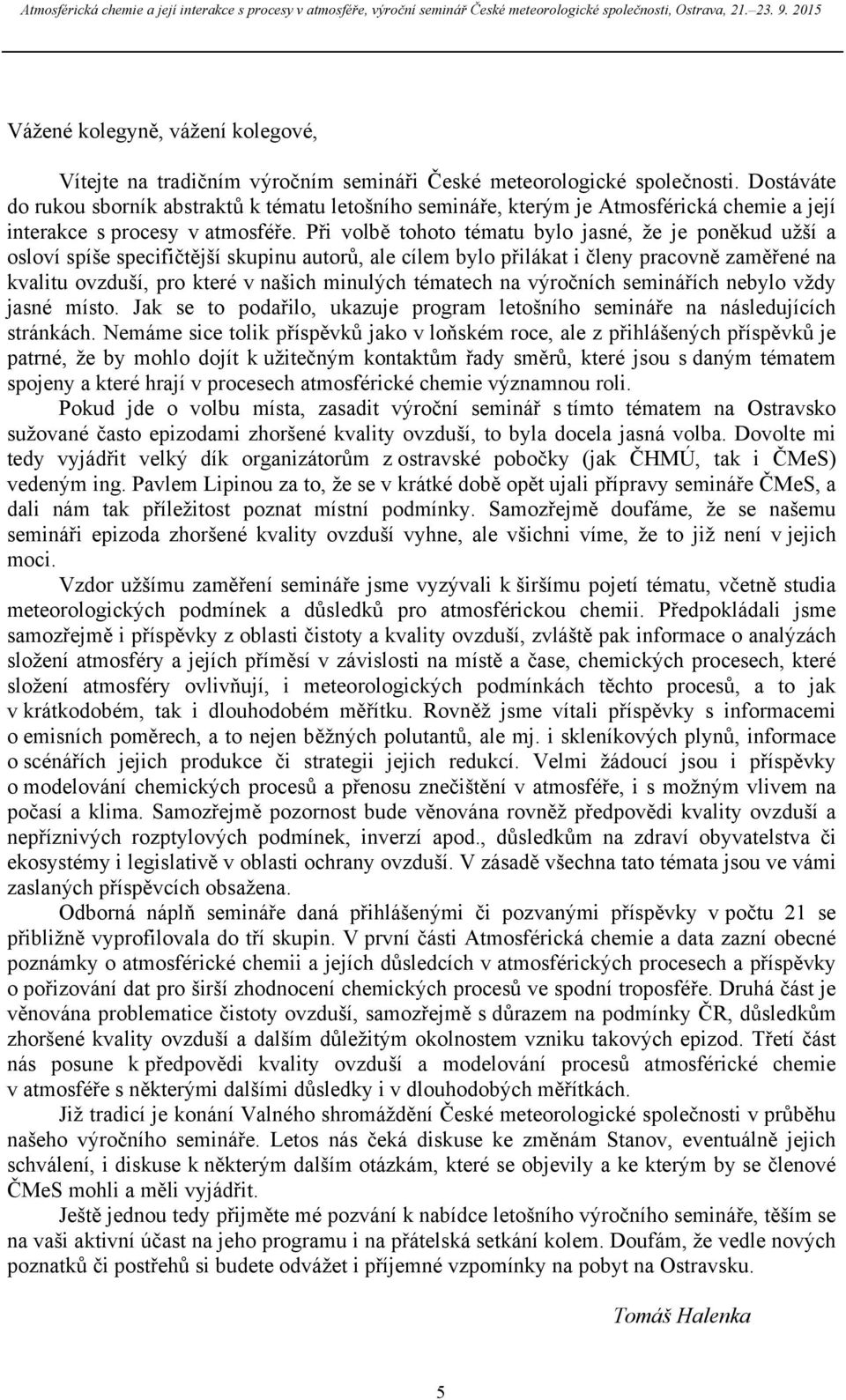 Při volbě tohoto tématu bylo jasné, že je poněkud užší a osloví spíše specifičtější skupinu autorů, ale cílem bylo přilákat i členy pracovně zaměřené na kvalitu ovzduší, pro které v našich minulých