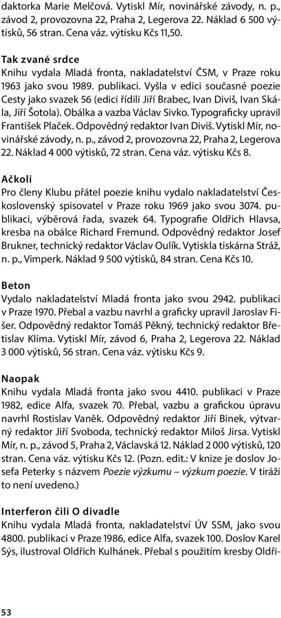 Vyšla v edici současné poezie Cesty jako svazek 56 (edici řídili Jiří Brabec, Ivan Diviš, Ivan Skála, Jiří Šotola). Obálka a vazba Václav Sivko. Typograficky upravil František Plaček.