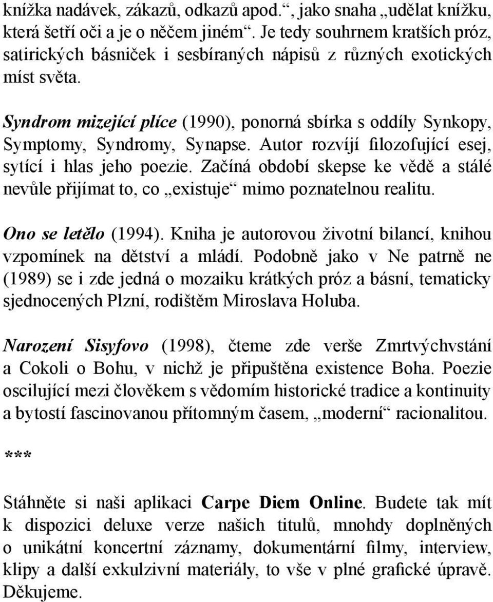 Autor rozvíjí filozofující esej, sytící i hlas jeho poezie. Začíná období skepse ke vědě a stálé nevůle přijímat to, co existuje mimo poznatelnou realitu. Ono se letělo (1994).