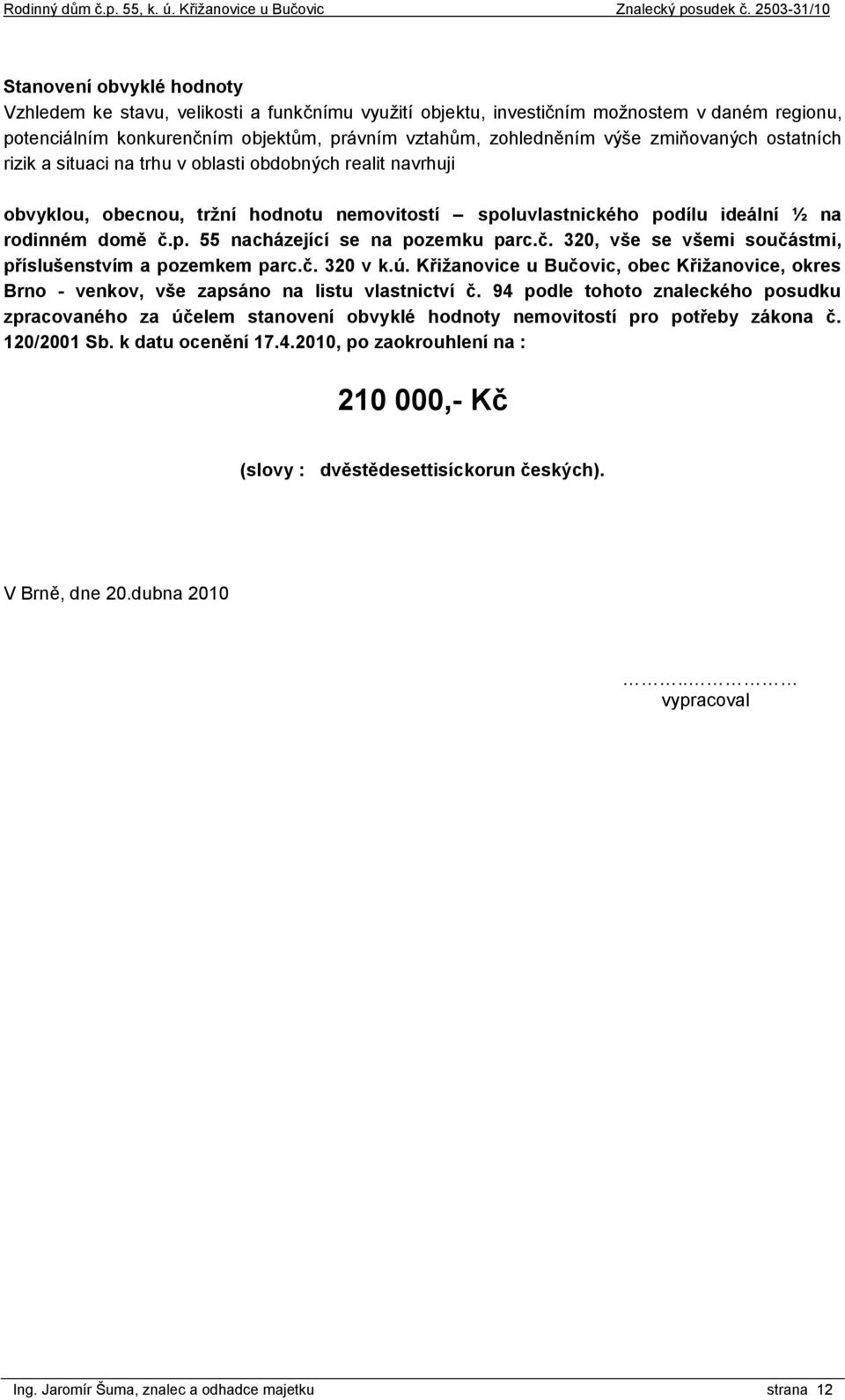 č. 320, vše se všemi součástmi, příslušenstvím a pozemkem parc.č. 320 v k.ú. Křižanovice u Bučovic, obec Křižanovice, okres Brno - venkov, vše zapsáno na listu vlastnictví č.