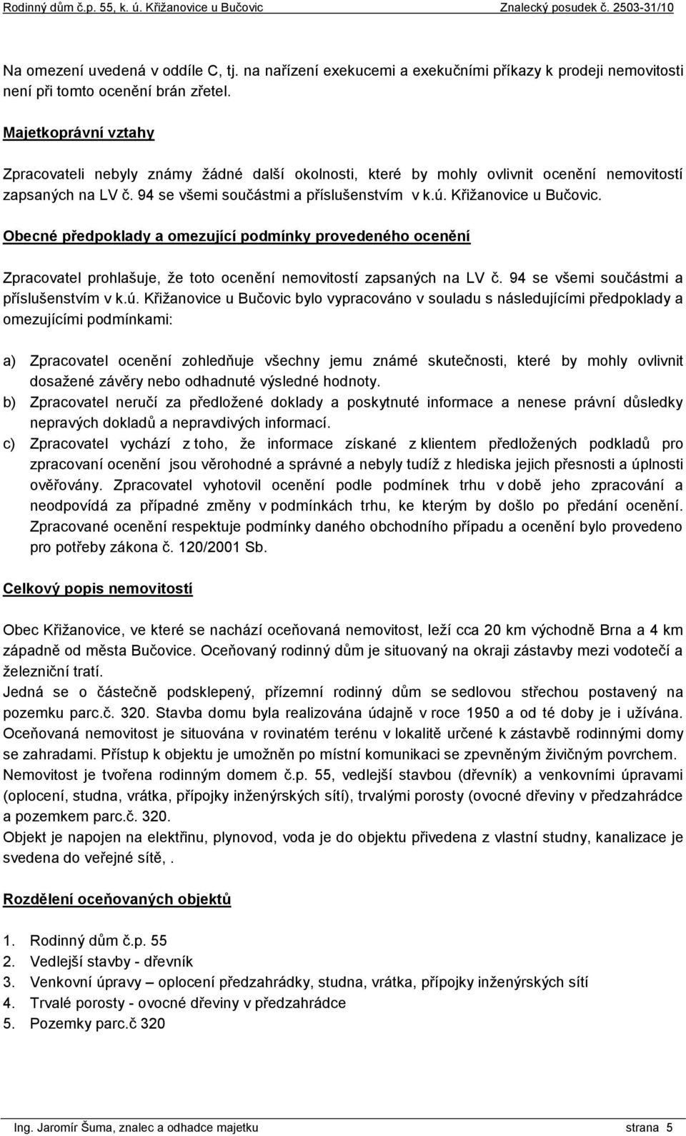 Křižanovice u Bučovic. Obecné předpoklady a omezující podmínky provedeného ocenění Zpracovatel prohlašuje, že toto ocenění nemovitostí zapsaných na LV č. 94 se všemi součástmi a příslušenstvím v k.ú.