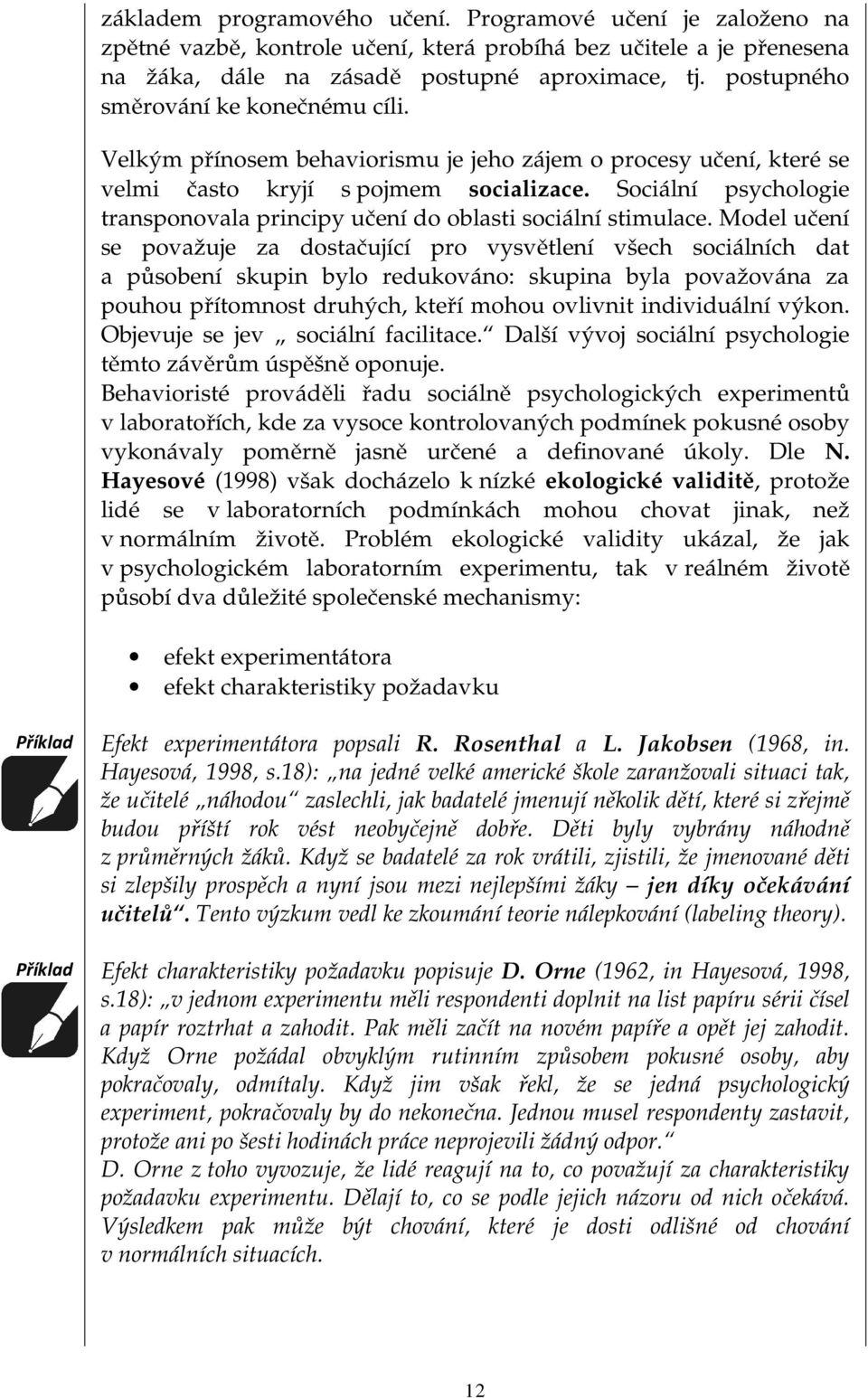 Sociální psychologie transponovala principy učení do oblasti sociální stimulace.