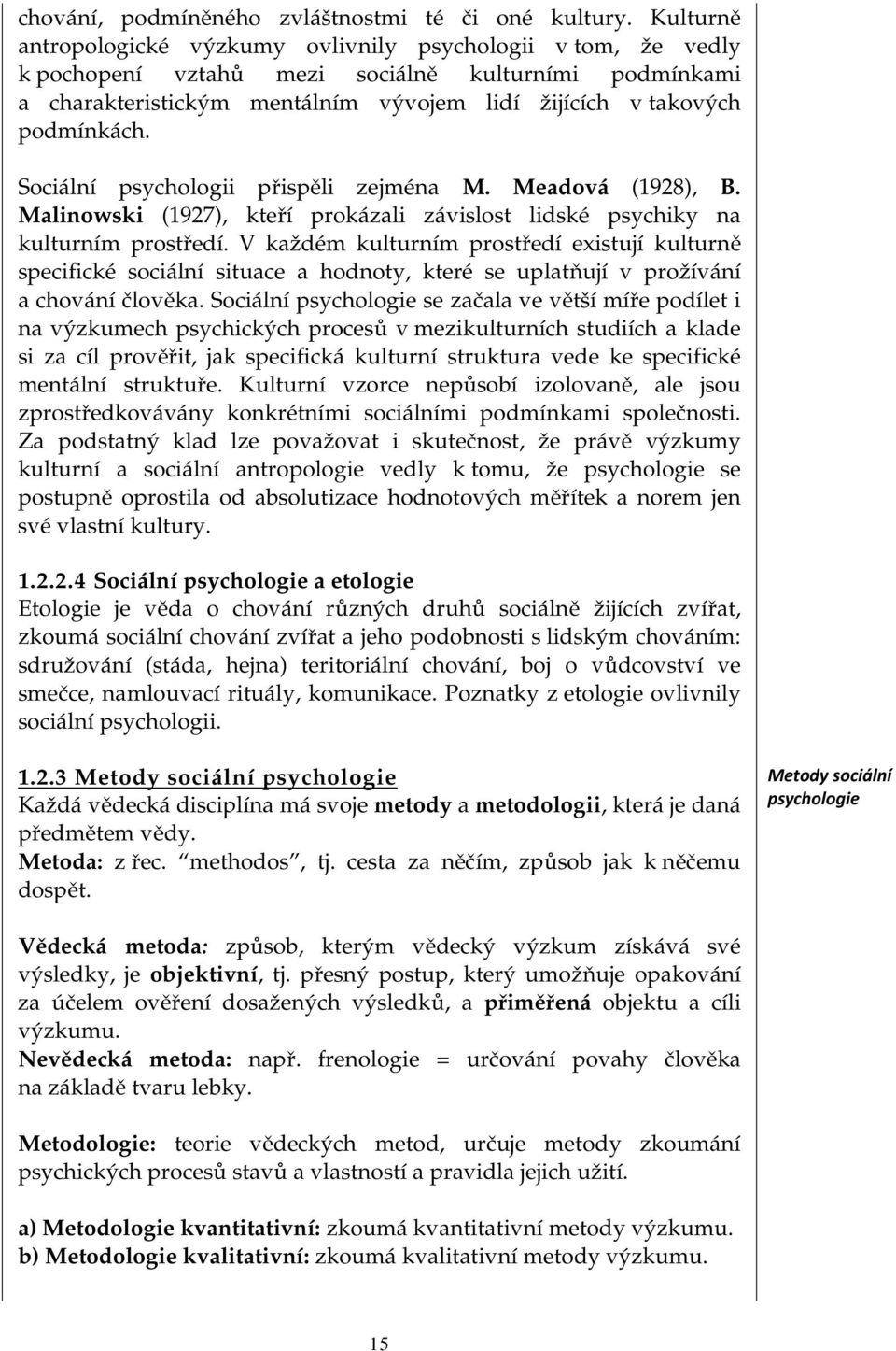 Sociální psychologii přispěli zejména M. Meadová (1928), B. Malinowski (1927), kteří prokázali závislost lidské psychiky na kulturním prostředí.