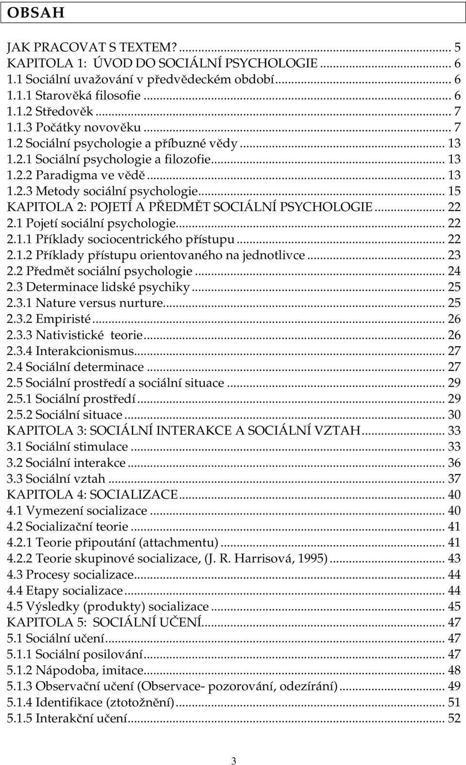 .. 15 KAPITOLA 2: POJETÍ A PŘEDMĚT SOCIÁLNÍ PSYCHOLOGIE... 22 2.1 Pojetí sociální psychologie... 22 2.1.1 Příklady sociocentrického přístupu... 22 2.1.2 Příklady přístupu orientovaného na jednotlivce.