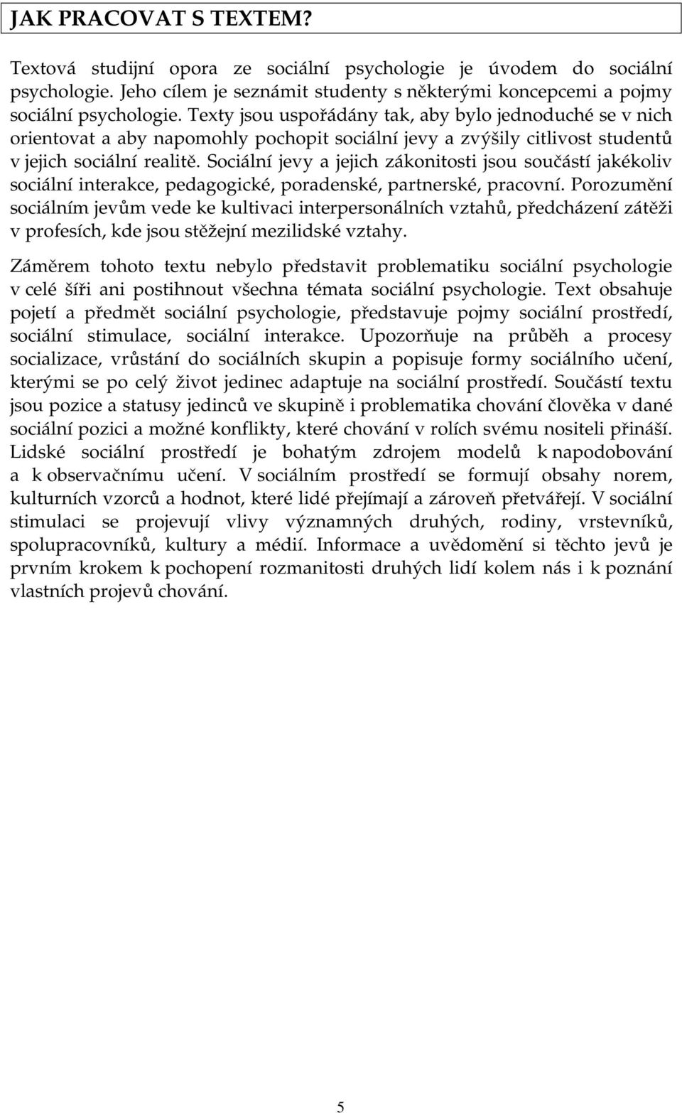 Sociální jevy a jejich zákonitosti jsou součástí jakékoliv sociální interakce, pedagogické, poradenské, partnerské, pracovní.